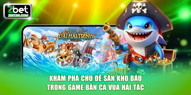 Khám phá chủ đề săn kho báu trong game bắn cá vua Hải Tặc
